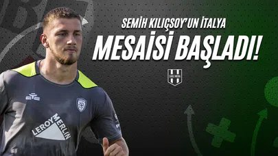 Semih Kılıçsoy'un İtalya Mesaisi Başladı!