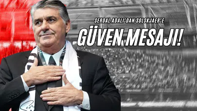 Serdal Adalı’dan Solskjaer’e Güven Mesajı!
