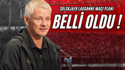 Solskjaer'in Lausanne Maçı Planı Belli Oldu!