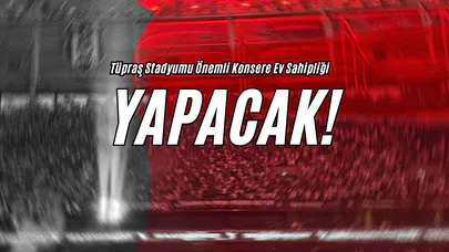 Tüpraş Stadyumu Önemli Konsere Ev Sahipliği Yapacak!