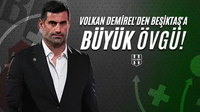 Volkan Demirel'den Beşiktaş'a Büyük Övgü!