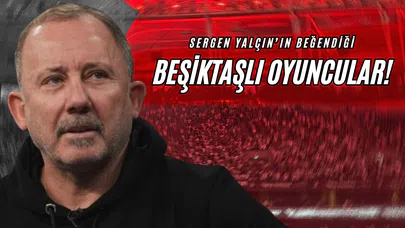 Sergen Yalçın’ın Beğendiği Beşiktaşlı Oyuncular!
