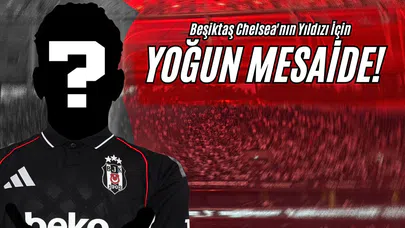 Beşiktaş Chelsea'nın Yıldızı İçin Yoğun Mesaide!