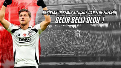 Beşiktaş'ın Semih Kılıçsoy'dan Elde Edeceği Gelir Belli Oldu !