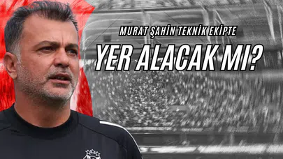 Murat Şahin Teknik Ekipte Yer Alacak mı?