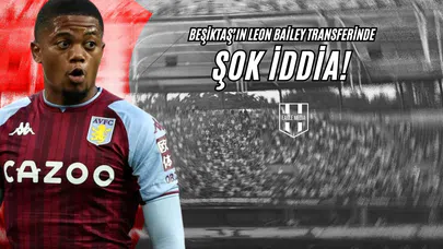 Beşiktaş'ın Leon Bailey Transferinde Şok İddia!