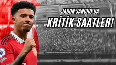 Jadon Sancho’da Kritik Saatler!