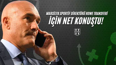 Marsilya Sportif Direktörü Rowe Transferi İçin Net Konuştu!