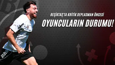 Beşiktaş'ta Kritik Deplasman Öncesi Oyuncuların Durumu!