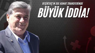 Beşiktaş'ın Sol Kanat Transferinde Büyük İddia!