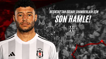 Beşiktaş'tan Oxlade Chamberlain İçin Son Hamle!