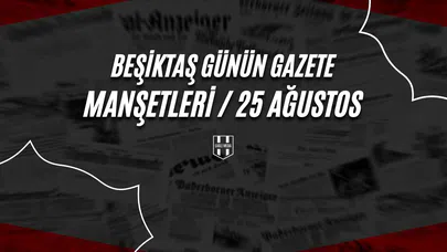 Beşiktaş Günün Gazete Manşetleri / 25 Ağustos