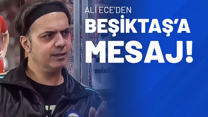 Ali Ece’den Beşiktaş’a Mesaj!