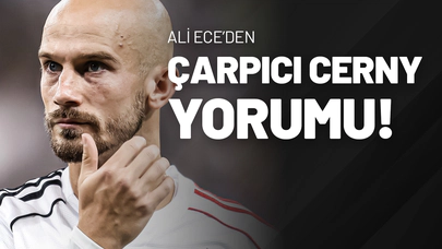 Ali Ece’den Çarpıcı Cerny Yorumu!