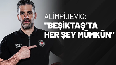 Alimpijevic: "Beşiktaş’ta Her Şey Mümkün"
