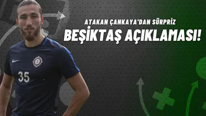 Atakan Çankaya'dan Sürpriz Beşiktaş Açıklaması!