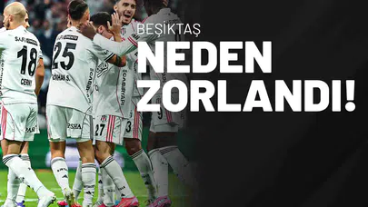 Beşiktaş Neden Zorlandı?