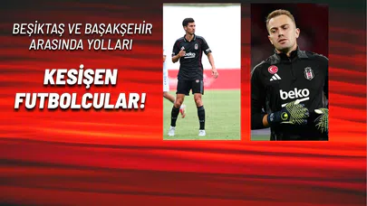 Beşiktaş ve Başakşehir Arasında Yolları Kesişen Futbolcular!