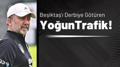 Beşiktaş’ı Derbiye Götüren Yoğun Trafik!