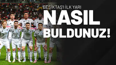 Beşiktaş'ı İlk Yarı Nasıl Buldunuz!