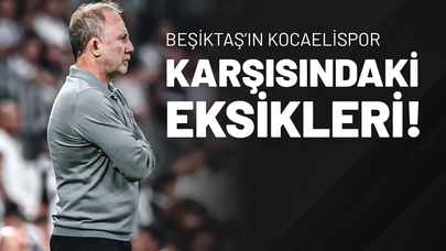 Beşiktaş’ın Kocaelispor Karşısındaki Eksikleri!