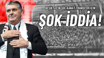 Beşiktaş'ın Sol Kanat Transferi İçin Şok İddia!