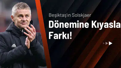 Beşiktaş’ın Solskjaer Dönemine Kıyasla Farkı!