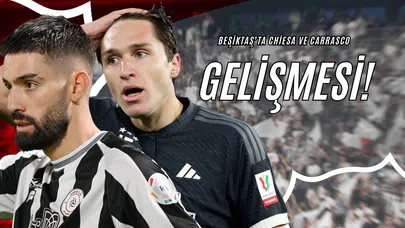 Beşiktaş’ta Chiesa ve Carrasco Gelişmesi!