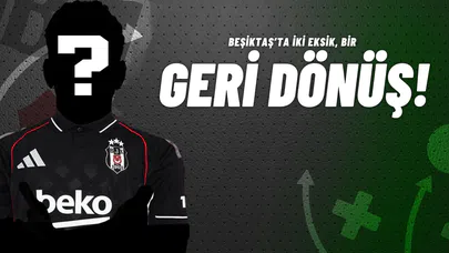 Beşiktaş’ta İki Eksik, Bir Geri Dönüş!