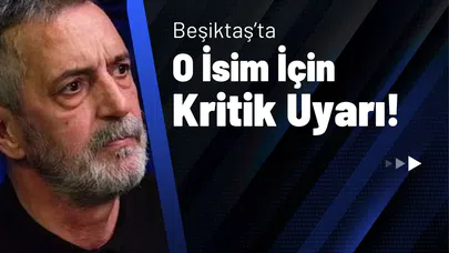 Beşiktaş'ta O İsim İçin Kritik Uyarı!