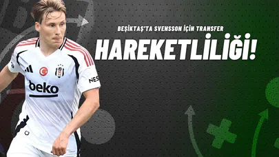 Beşiktaş'ta Svensson İçin Transfer Hareketliliği!