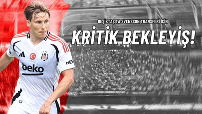 Beşiktaş’ta Svensson Transferi İçin Kritik Bekleyiş!