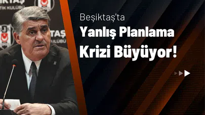 Beşiktaş'ta Yanlış Planlama Krizi Büyüyor!