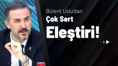 Bülent Uslu’dan Çok Sert Eleştiri!
