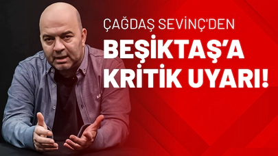 Çağdaş Sevinç'den Beşiktaş’a Kritik Uyarı!