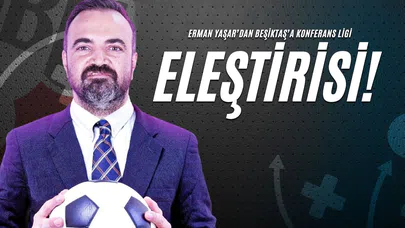 Erman Yaşar’dan Beşiktaş’a Konferans Ligi Eleştirisi!