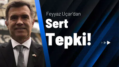 Feyyaz Uçar’dan Sert Tepki!