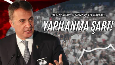 Fikret Orman: “Beşiktaş Dünya Markası, Yapılanma Şart”