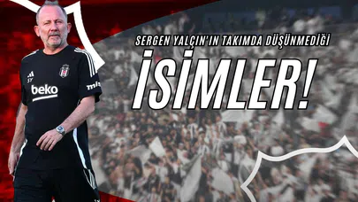 Sergen Yalçın'ın Takımda Düşünmediği İsimler!