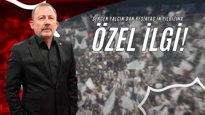Sergen Yalçın'dan Beşiktaş'ın Yıldızına Özel İlgi!
