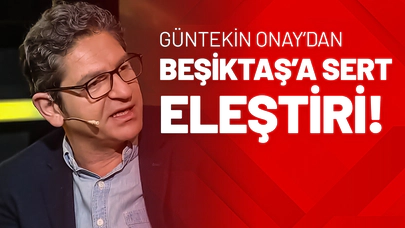 Güntekin Onay’dan Beşiktaş’a Sert Eleştiri!