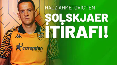 Hadziahmetovic’ten Solskjaer İtirafı!