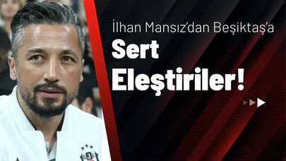 İlhan Mansız’dan Beşiktaş’a Sert Eleştiriler!