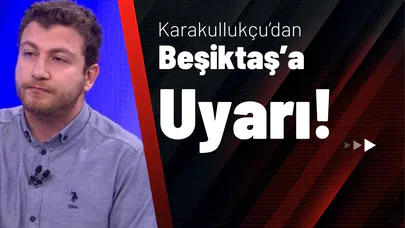 Karakullukçu’dan Beşiktaş’a Uyarı!