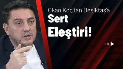 Okan Koç’tan Beşiktaş’a Sert Eleştiri!