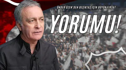 Önder Özen’den Beşiktaş İçin Büyük Fırsat Yorumu!