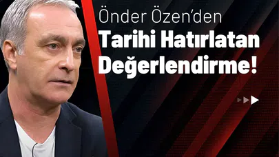 Önder Özen’den Tarihi Hatırlatan Değerlendirme!