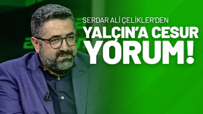Serdar Ali Çelikler’den Yalçın’a Cesur Yorum!