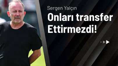 Sergen Yalçın Onları Transfer Ettirmezdi! 