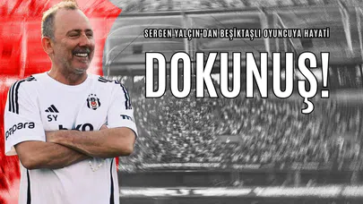 Sergen Yalçın'dan Beşiktaşlı Oyuncuya Hayati Dokunuş!